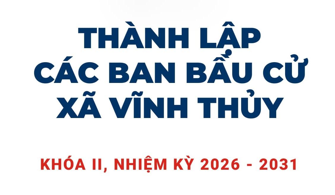 UBND xã Vĩnh Thủy thành lập 04 Ban bầu cử đại biểu HĐND nhiệm kỳ 2026 - 2031